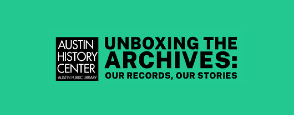 Green box with black Austin History Center logo and letters reading, Unboxing the Archives: Our Records, Our Stories"