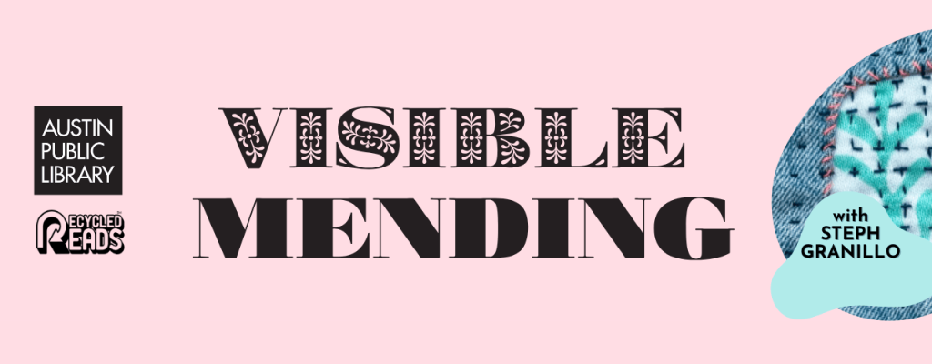 Pink background with logos of the Austin Public Library and Recycled Reads Bookstore. Center Text/Title says "Visible Mending". Photo image of denim with a white and teal fabric used to mend a hole with visible stitching. Text says "with Steph Granillo"